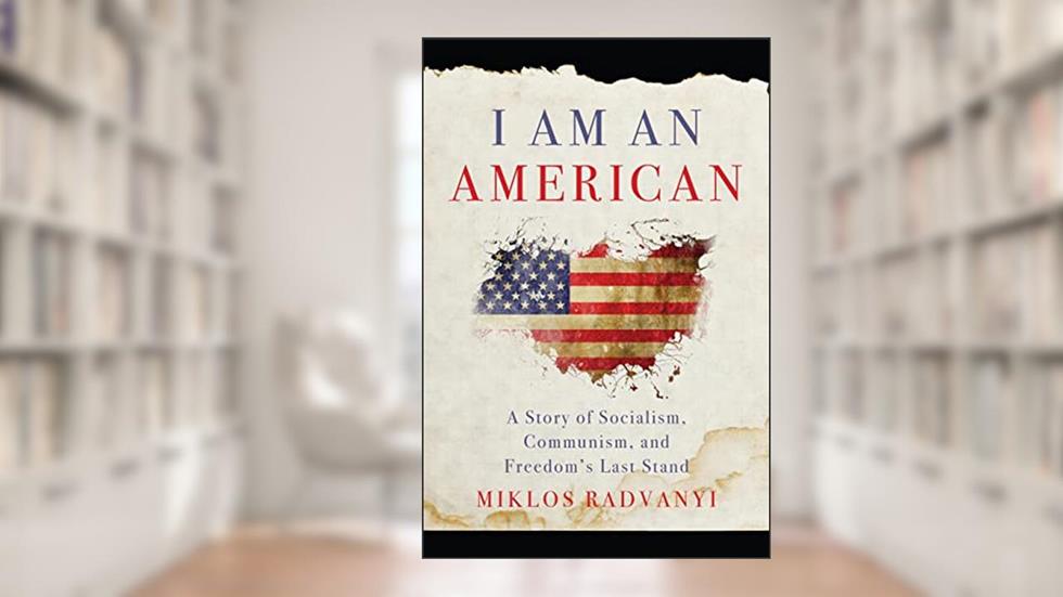 I Am An American: A Story of Socialism, Communism, and Freedom's Last Stand, written by Miklos Radvanyi
