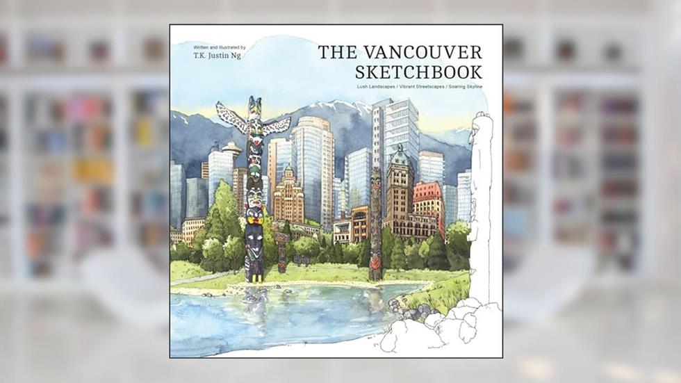 The Vancouver Sketchbook: Lush Landscapes, Vibrant Streetscapes, Soaring Skyline, written by T.K. Justin Ng