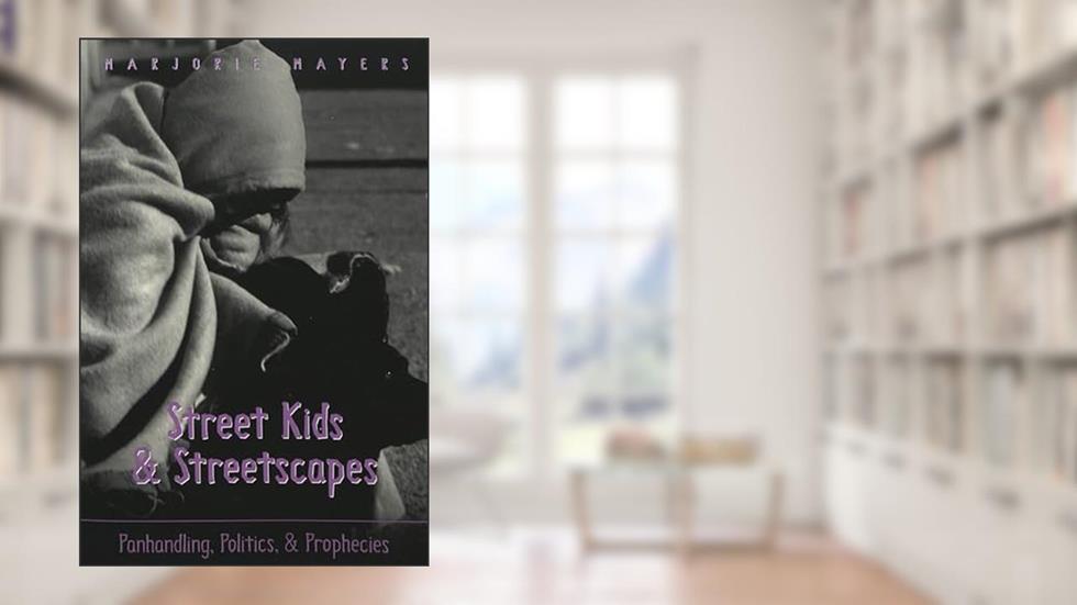 Street Kids and Streetscapes: Panhandling, Politics, and Prophecies, written by Marjorie Mayers