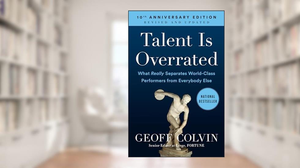 Talent is Overrated: What Really Separates World-Class Performers from Everybody Else, written by Geoff Colvin