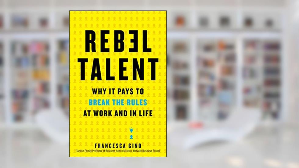 Rebel Talent: Why It Pays to Break the Rules at Work and in Life, written by Francesca Gino