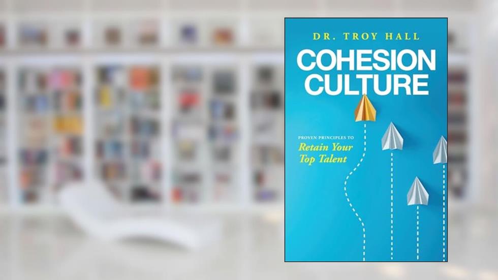 Cohesion Culture: Proven Principles to Retain Your Top Talent, written by Troy Hall