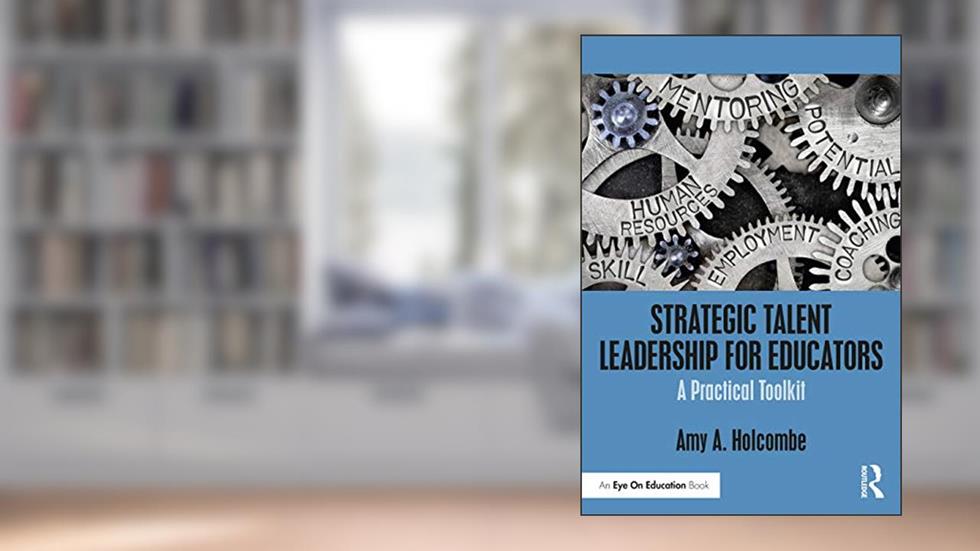 Strategic Talent Leadership for Educators, written by Amy A. Holcombe