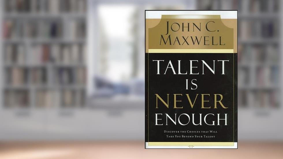 Talent Is Never Enough (text only) Underlined, Notations edition by J. C. Maxwell, written by J.C. Maxwell