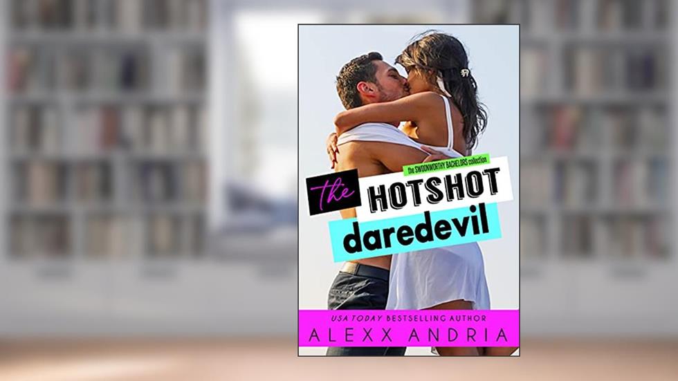 The Hotshot Daredevil (The Swoonworthy Bachelors Collection Book 5), written by Alexx Andria