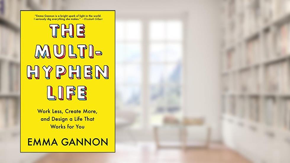 The Multi-Hyphen Life: Work Less, Create More, and Design a Life That Works for You, written by Emma Gannon