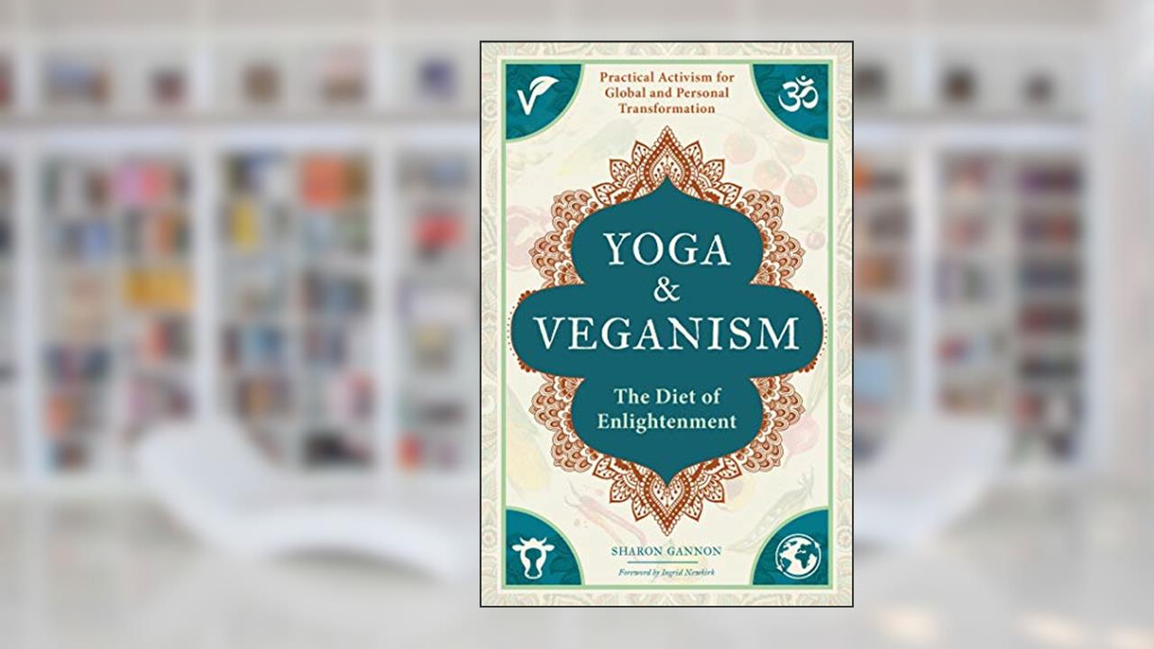 Yoga and Veganism: The Diet of Enlightenment, written by Sharon Gannon