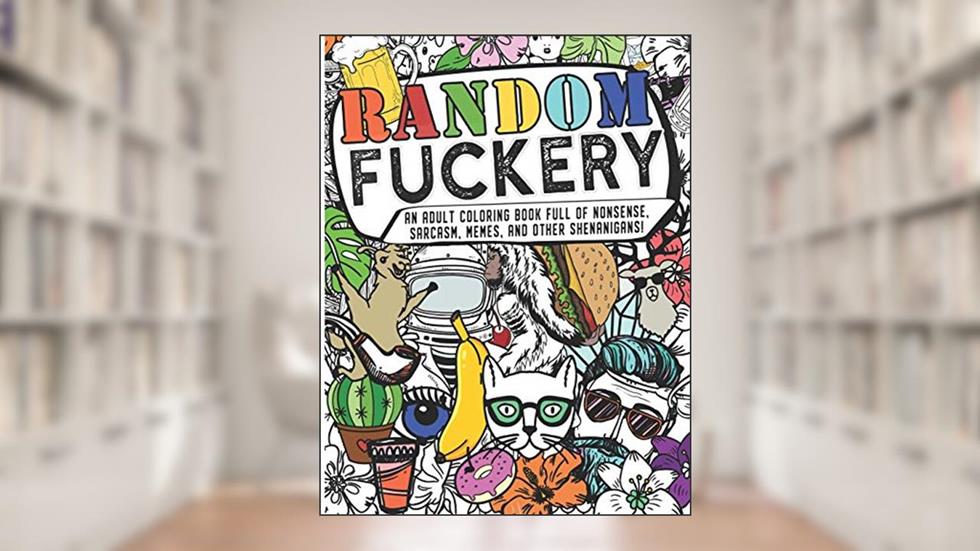 Random Fuckery | An Adult Coloring Book Full of Nonsense, Sarcasm, Memes, and other Shenanigans, written by The Mushroom Factory
