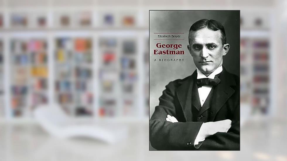 George Eastman: A Biography, written by Elizabeth Brayer
