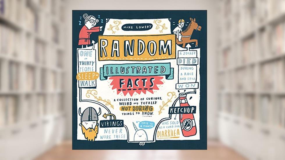 Random Illustrated Facts: A Collection of Curious, Weird, and Totally Not Boring Things to Know, written by Mike Lowery