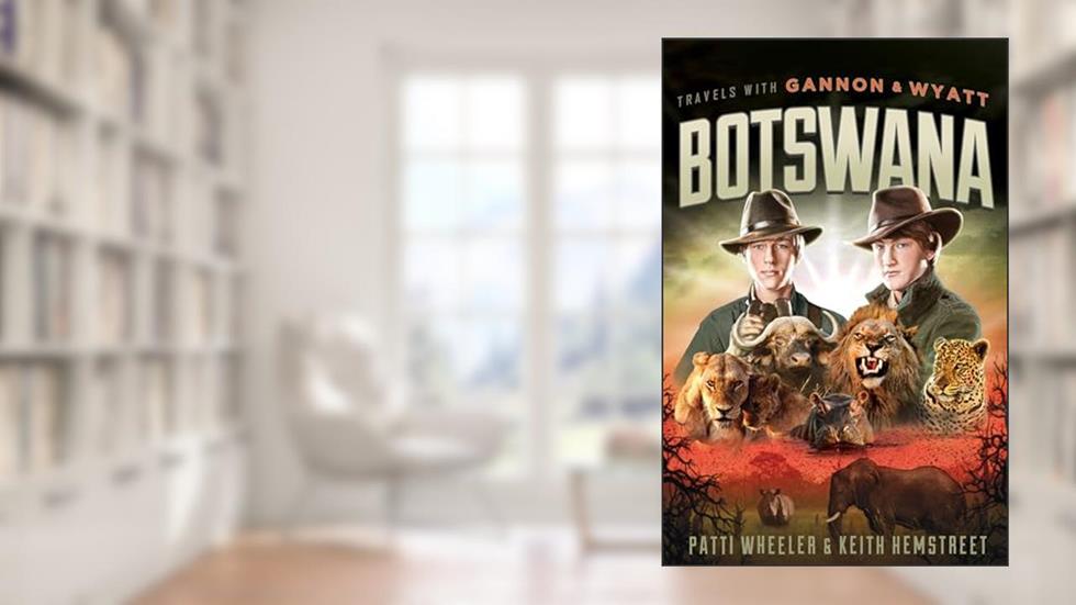Travels with Gannon and Wyatt: Botswana, written by Patti Wheeler; Keith Hemstreet