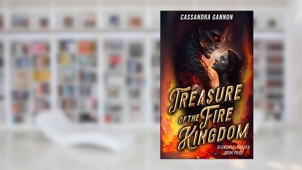 Treasure of the Fire Kingdom (The Elemental Phases Book 4), written by Cassandra Gannon