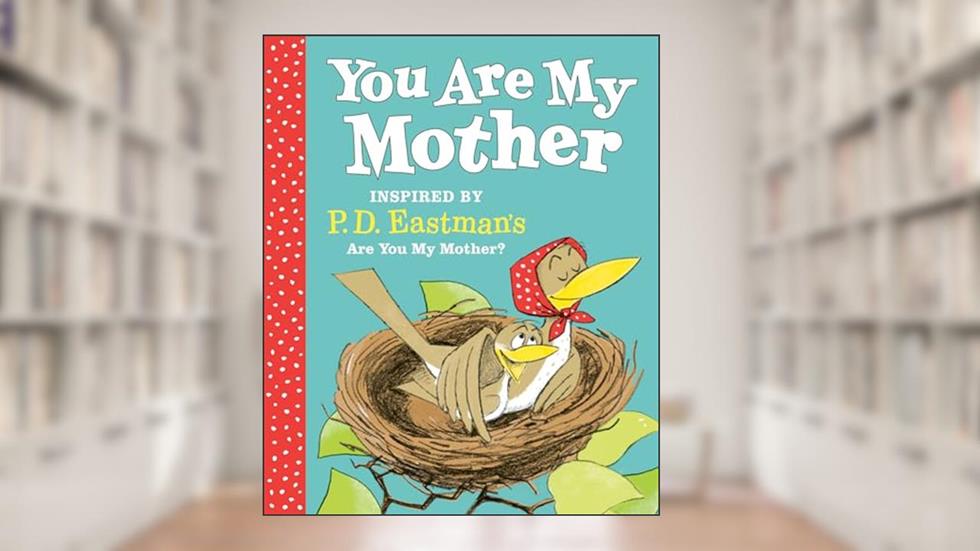 You Are My Mother: Inspired by P.D. Eastman's Are You My Mother?, written by P.D. Eastman
