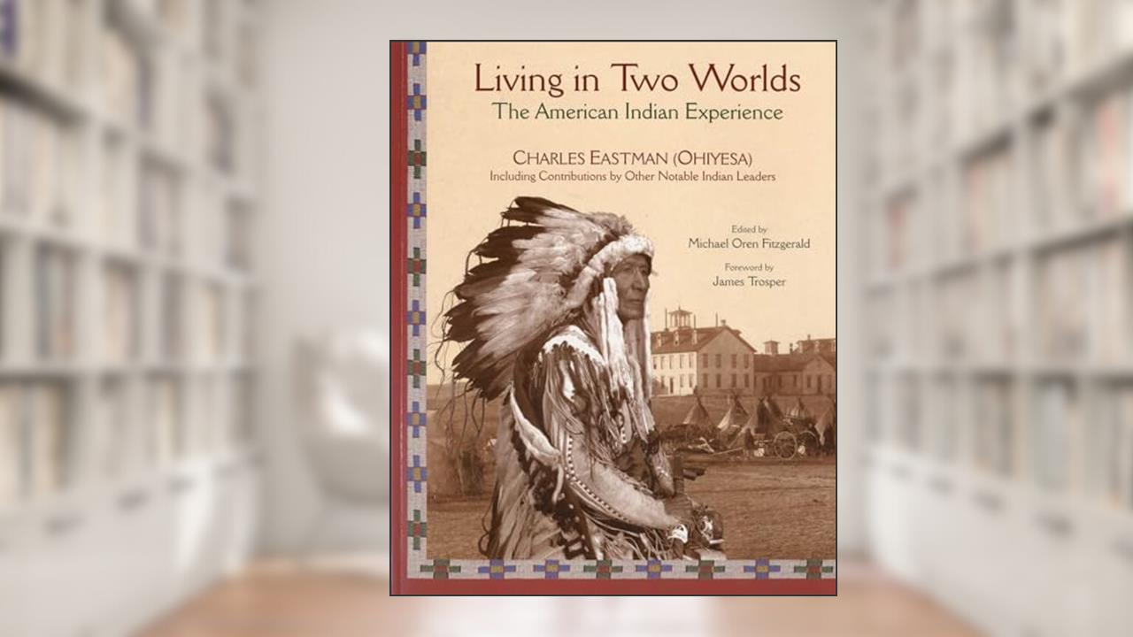 Living in Two Worlds: The American Indian Experience (Library of Perennial Philosophy. American Indian Traditions Series), written by Charles Eastman