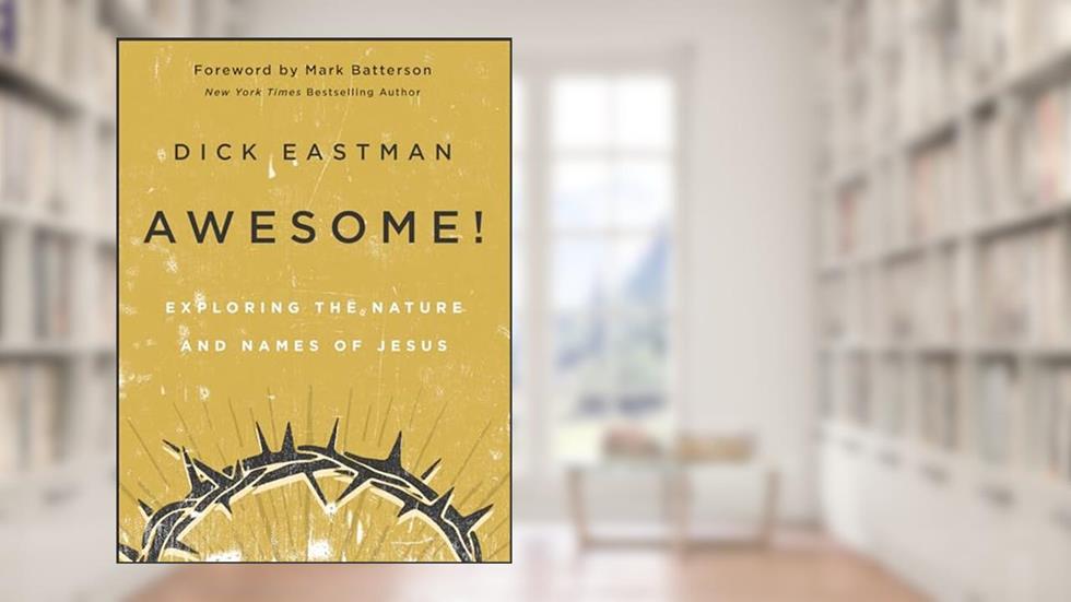 Awesome!: Exploring the Nature and Names of Jesus, written by Dick Eastman