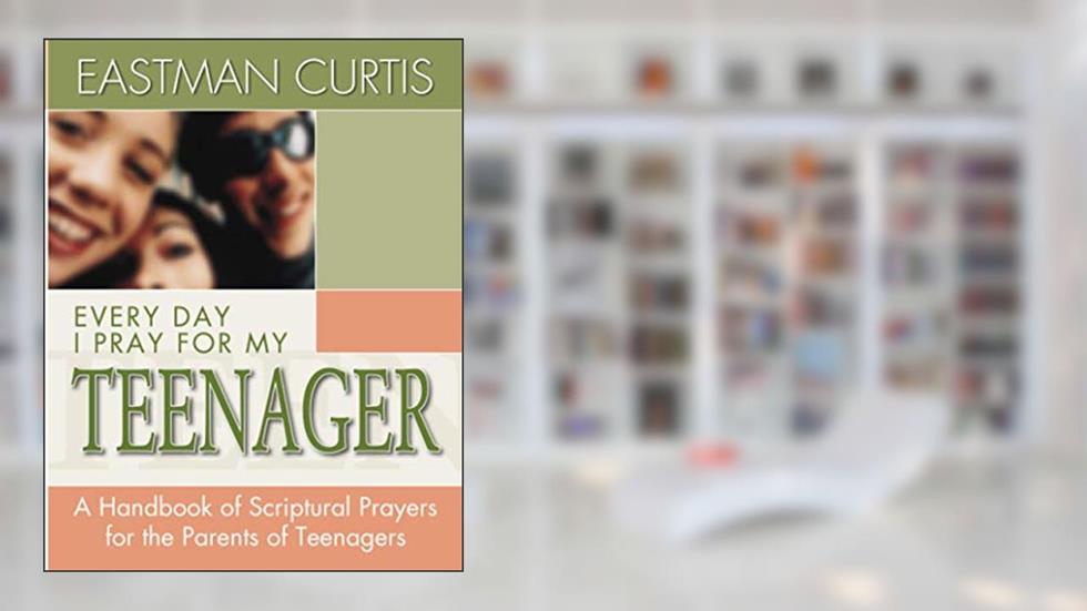 Everyday I Pray For My Teenager: When all you have left is prayer...A handbook of scriptural prayers for the mothers of teenagers, written by Eastman Curtis