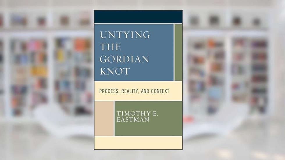 Untying the Gordian Knot: Process, Reality, and Context (Contemporary Whitehead Studies), written by Timothy Eastman