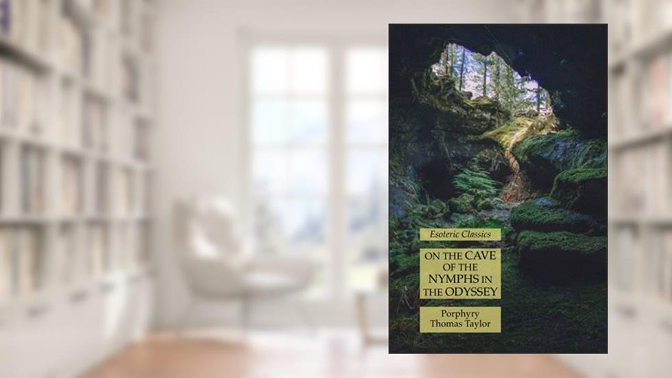 On the Cave of the Nymphs in the Odyssey: Esoteric Classics, written by Porphyry; Thomas Taylor