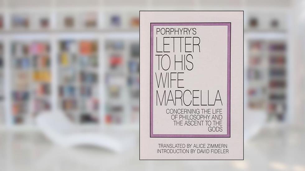 Porphyry's Letter to His Wife: Concerning the Life of Philosophy and the Ascent to the Gods, written by Porphyry