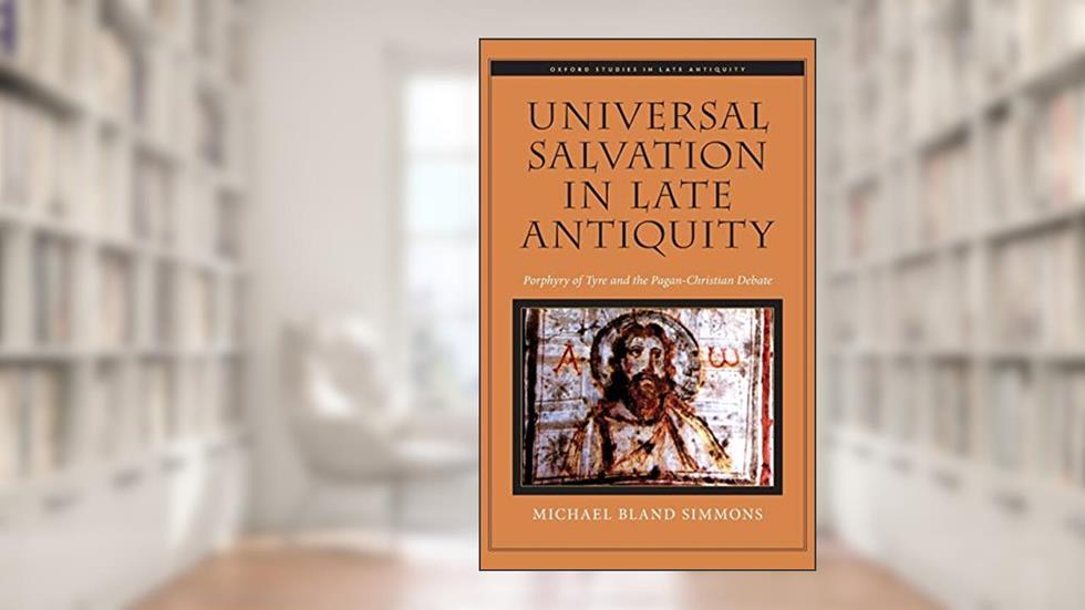 Universal Salvation in Late Antiquity: Porphyry of Tyre and the Pagan-Christian Debate (Oxford Studies in Late Antiquity), written by Archbishop Michael Bland Simmons