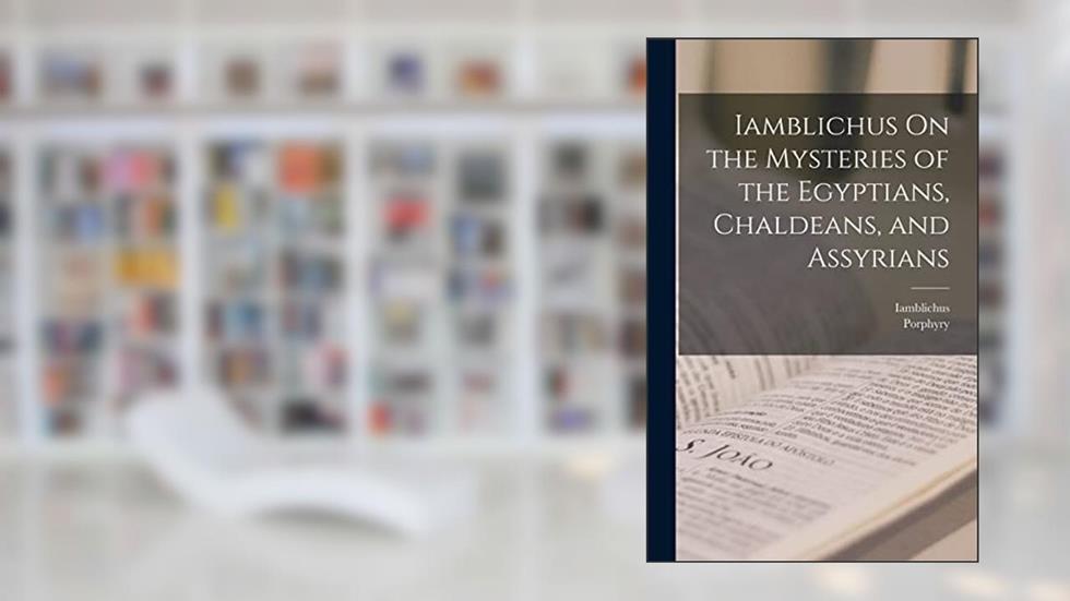 Iamblichus On the Mysteries of the Egyptians, Chaldeans, and Assyrians, written by Iamblichus; Porphyry