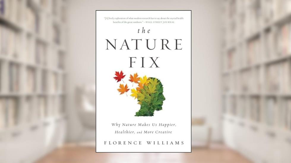 The Nature Fix: Why Nature Makes Us Happier, Healthier, and More Creative, written by Florence Williams