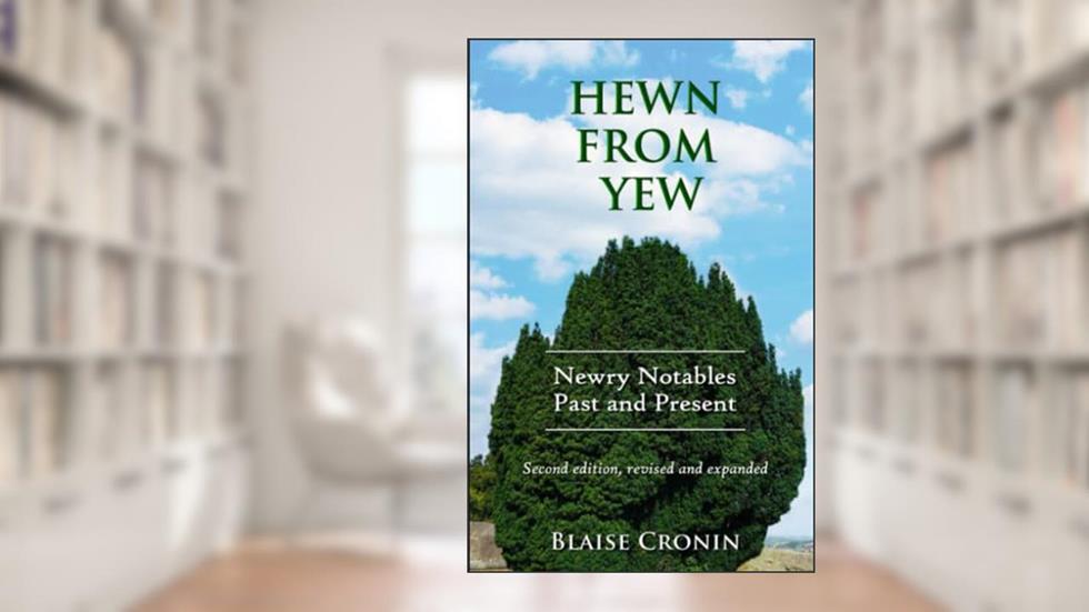 Hewn From Yew: Newry Notables, Past and Present, written by Blaise Cronin