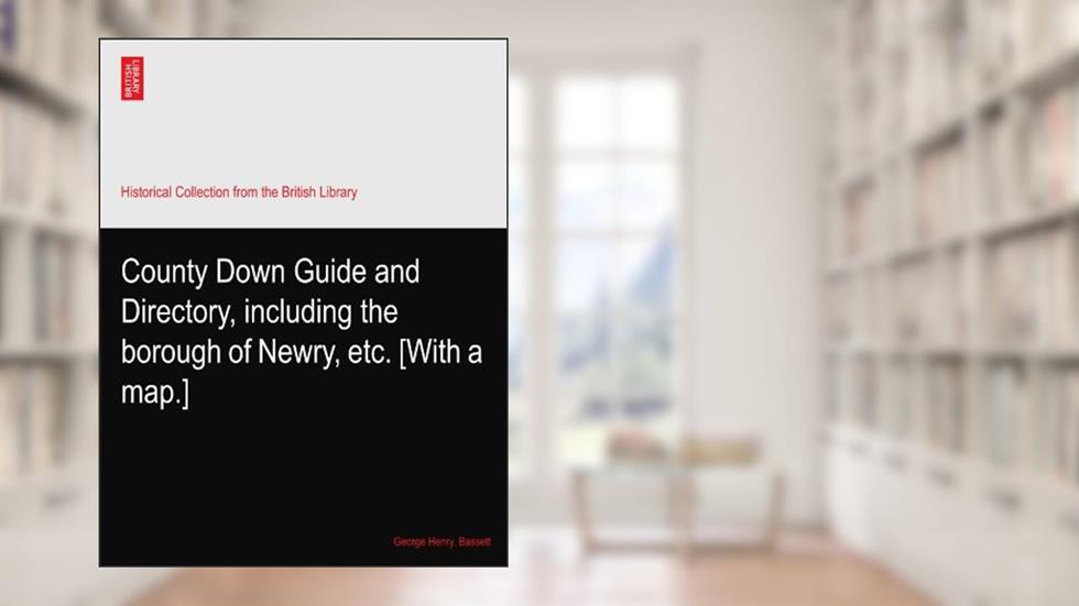 County Down Guide and Directory, including the borough of Newry, etc. [With a map.], written by George Henry. Bassett