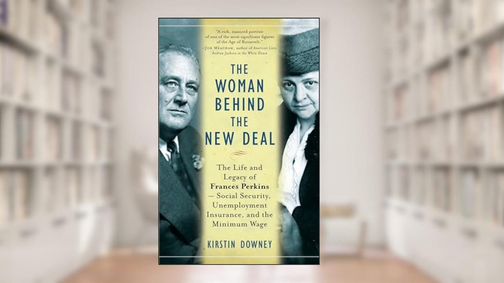 The Woman Behind the New Deal: The Life and Legacy of Frances Perkins, Social Security, Unemployment Insurance,and the Minimum Wage, written by Kirstin Downey