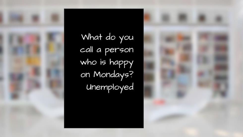 WHAT DO YOU CALL A PERSON WHO IS HAPPY ON MONDAYS? UNEMPLOYED: FUNNY UNEMPLOYMENT GAG GIFT FOR RETIREES, JOB SEEKERS, AND GRADUATES, written by Spark Of Inspiration Journals
