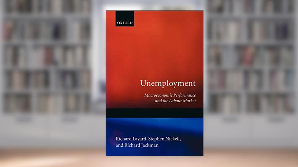 Unemployment: Macroeconomic Performance and the Labour Market, written by Richard Layard; Stephen Nickell; Richard dackman