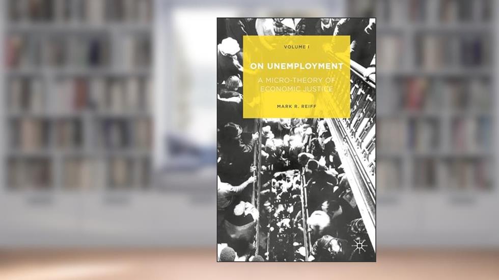 On Unemployment: A Micro-Theory of Economic Justice: Volume 1, written by Mark R. Reiff