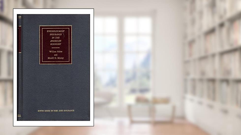 Unemployment Insurance in the American Economy: An Historical Review and Analysis, written by William Haber: Merrill G. Murray