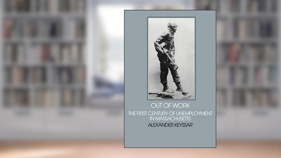 Out of Work: The First Century of Unemployment in Massachusetts (Interdisciplinary Perspectives on Modern History), written by Alexander Keyssar