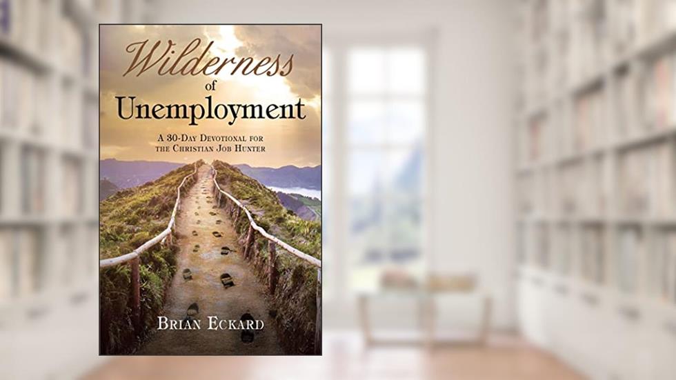 Wilderness of Unemployment: A 30-Day Devotional for the Christian Job Hunter, written by Brian Eckard