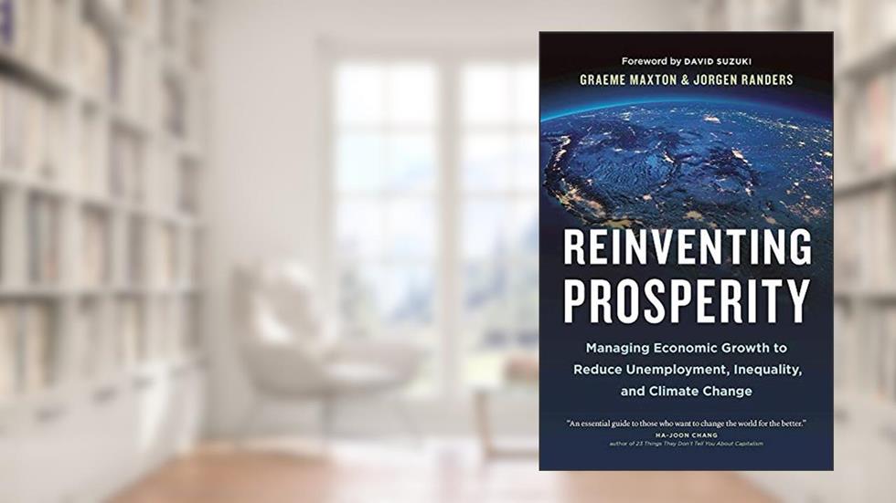 Reinventing Prosperity: Managing Economic Growth to Reduce Unemployment, Inequality and Climate Change (David Suzuki Institute), written by Graeme Maxton; Jorgen Randers
