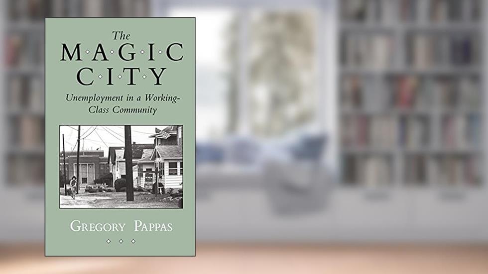 The Magic City: Unemployment in a Working-Class Community (The Anthropology of Contemporary Issues), written by Gregory Pappas