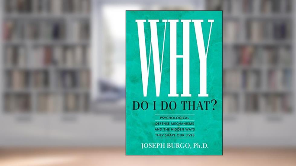 Why Do I Do That?: Psychological Defense Mechanisms and the Hidden Ways They Shape Our Lives, written by Joseph Burgo Ph.D.