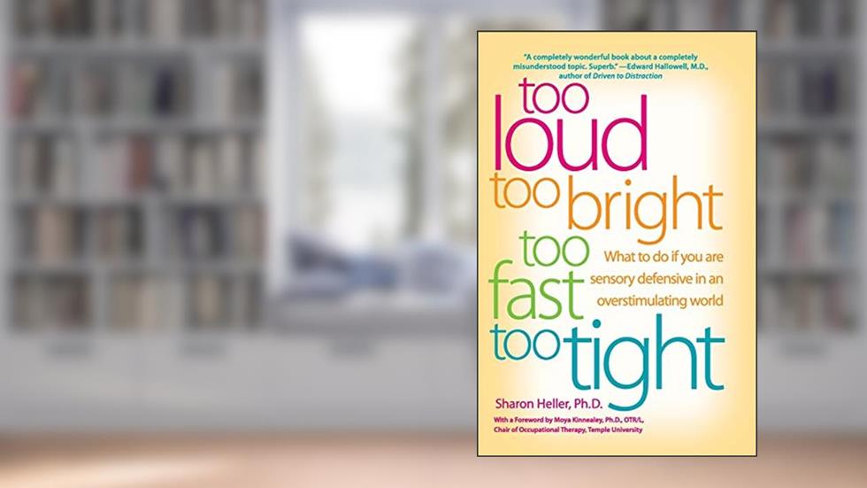 Too Loud, Too Bright, Too Fast, Too Tight: What to Do If You Are Sensory Defensive in an Overstimulating World, written by Sharon Heller