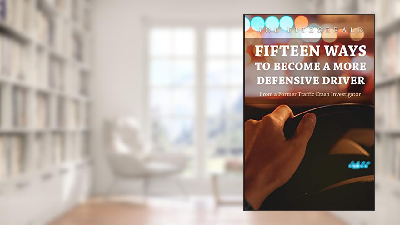 Fifteen Ways to Become a More Defensive Driver: From a Former Traffic Crash Investigator, written by Joe Fitzgerald