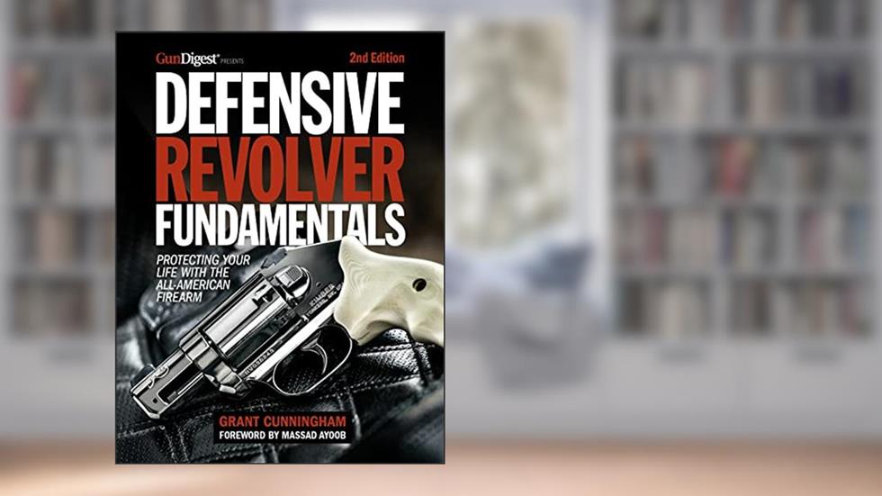 Defensive Revolver Fundamentals, 2nd Edition: Protecting Your Life with the All-American Firearm, written by Grant Cunningham