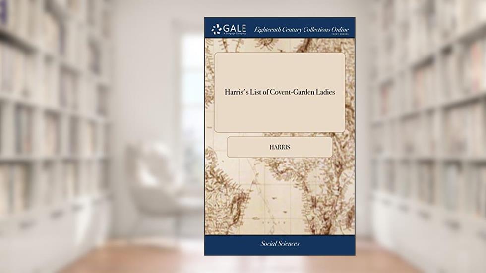 Harris's List of Covent-Garden Ladies: Or man of Pleasure's Kalendar, for the Year 1773. Containing an Exact Description of the Most Celebrated Ladies of Pleasure, written by Harris
