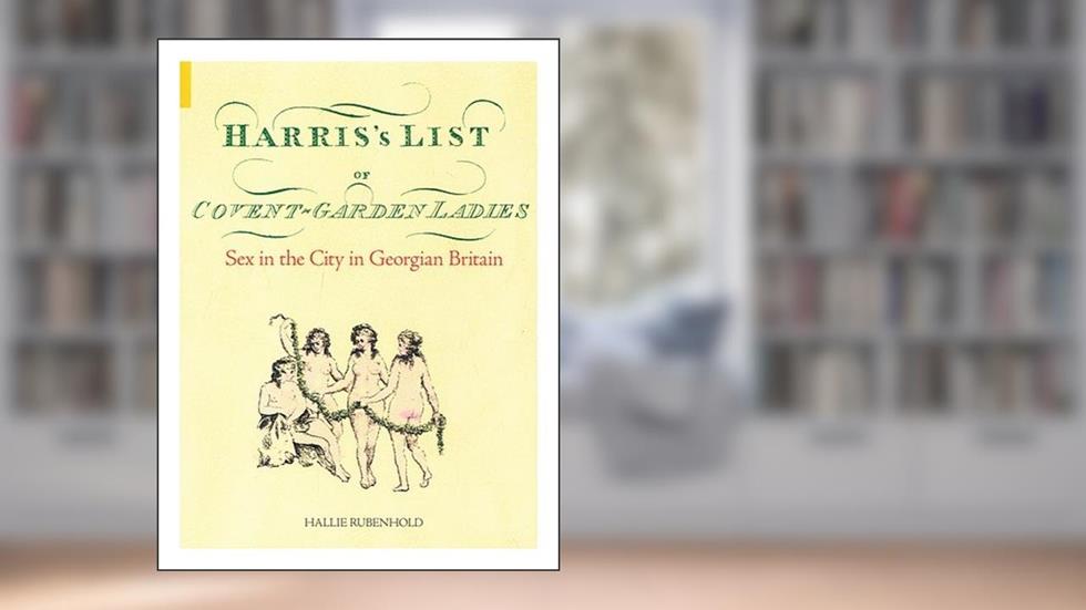 Harris's List of Covent Garden Ladies: Sex in the City in Georgian Britain, written by Hallie Rubenhold