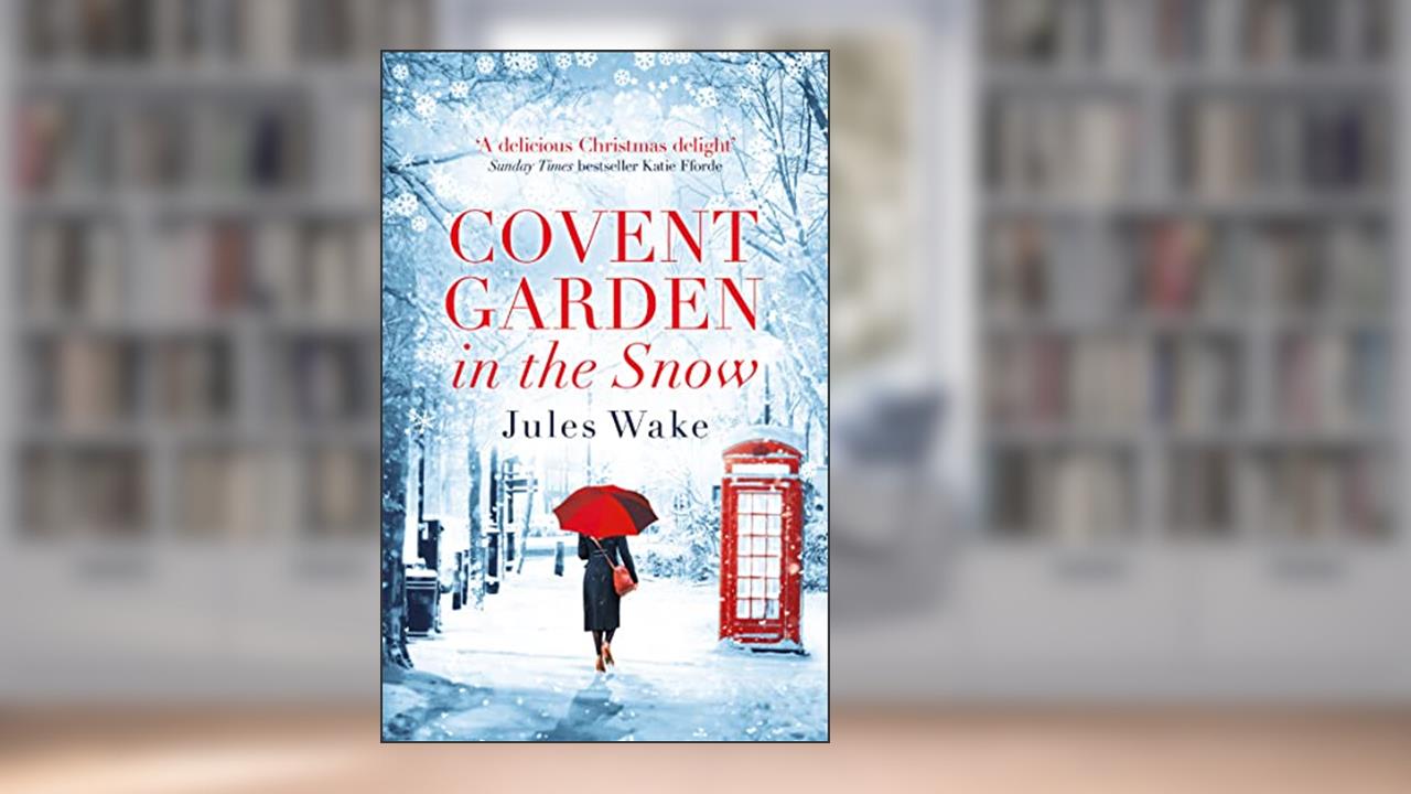 Covent Garden in the Snow: The most gorgeous and heartwarming Christmas romance of the year!, written by Jules Wake