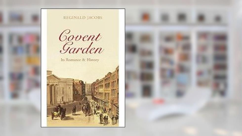 Covent Garden: Its Romance and History, written by Reginald Jacobs