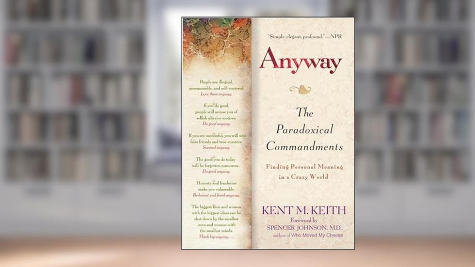 Anyway: The Paradoxical Commandments: Finding Personal Meaning in a Crazy World, written by Kent M. Keith