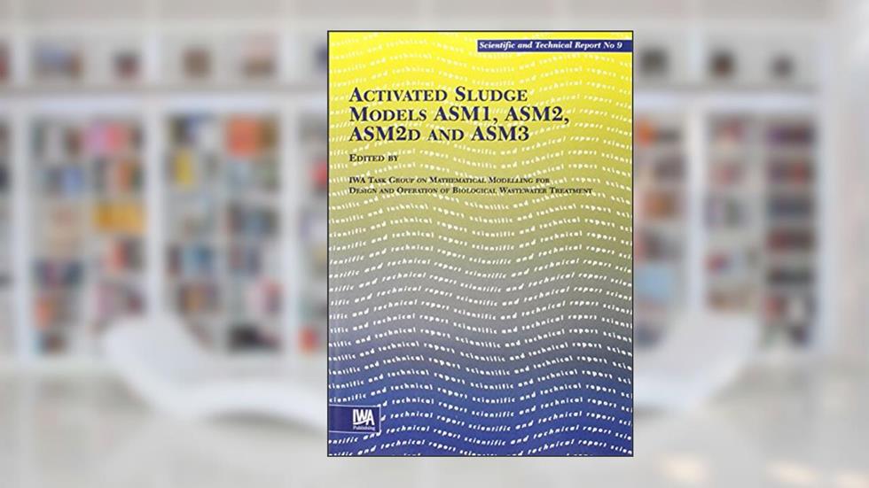 Activated Sludge Models Asm1, Asm2, Asm2d & Asm3 (Scientific & Technical Reports), written by IWA Task Group