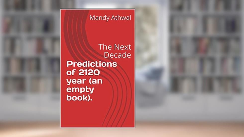 Predictions of 2120 year (an empty book).: The Next Decade (Series 1 Book 20), written by Mandy Athwal; Gagan Athwal