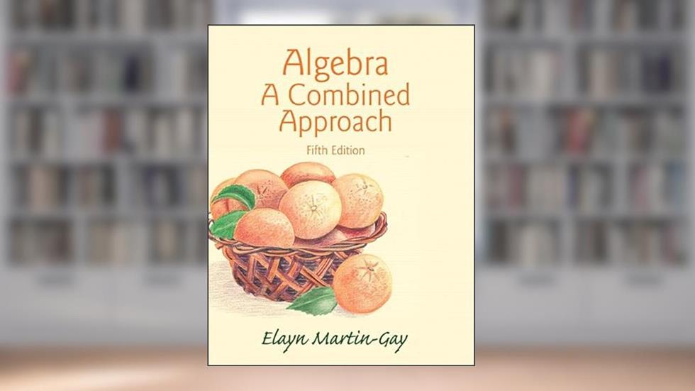 Algebra: A Combined Approach, written by Elayn Martin-Gay