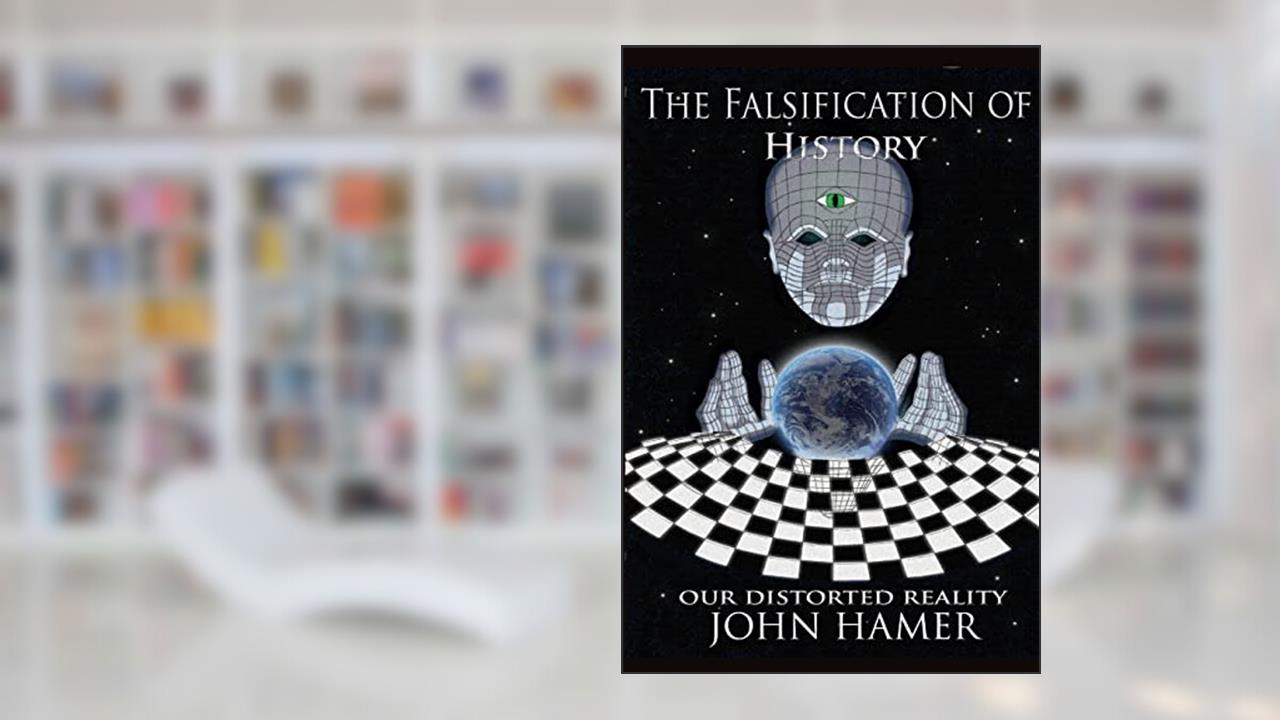 The Falsification of History: Our Distorted Reality, written by John Hamer